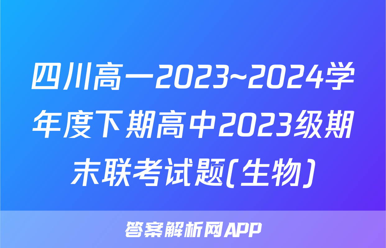 四川高一2023~2024学年度下期高中2023级期末联考试题(生物)