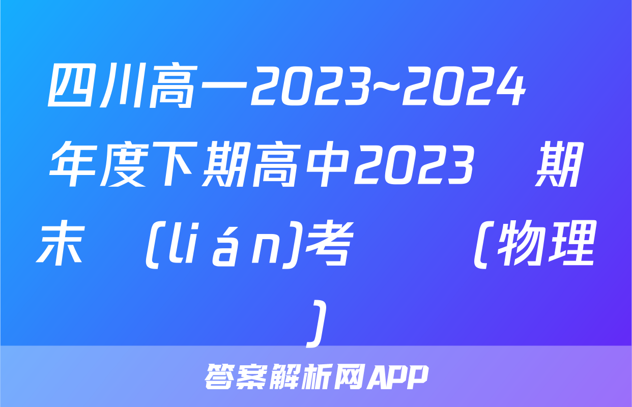 四川高一2023~2024學年度下期高中2023級期末聯(lián)考試題(物理)