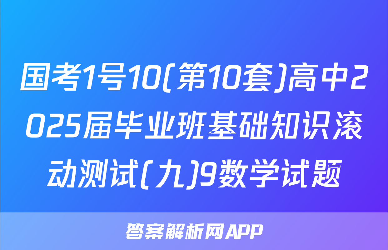 国考1号10(第10套)高中2025届毕业班基础知识滚动测试(九)9数学试题