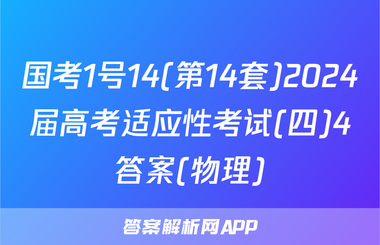 国考1号14(第14套)2024届高考适应性考试(四)4答案(物理)