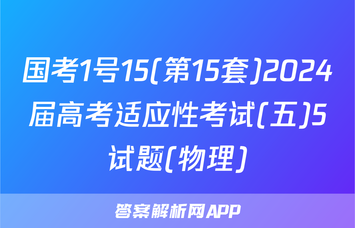 国考1号15(第15套)2024届高考适应性考试(五)5试题(物理)