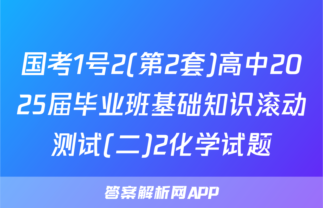国考1号2(第2套)高中2025届毕业班基础知识滚动测试(二)2化学试题
