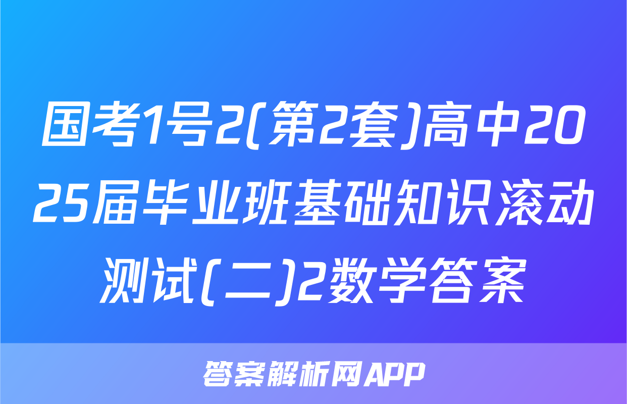 国考1号2(第2套)高中2025届毕业班基础知识滚动测试(二)2数学答案