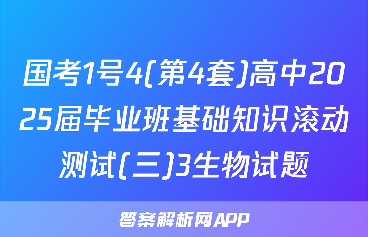 国考1号4(第4套)高中2025届毕业班基础知识滚动测试(三)3生物试题