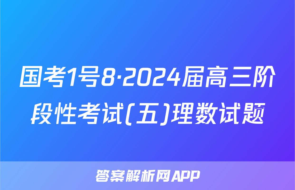 国考1号8·2024届高三阶段性考试(五)理数试题