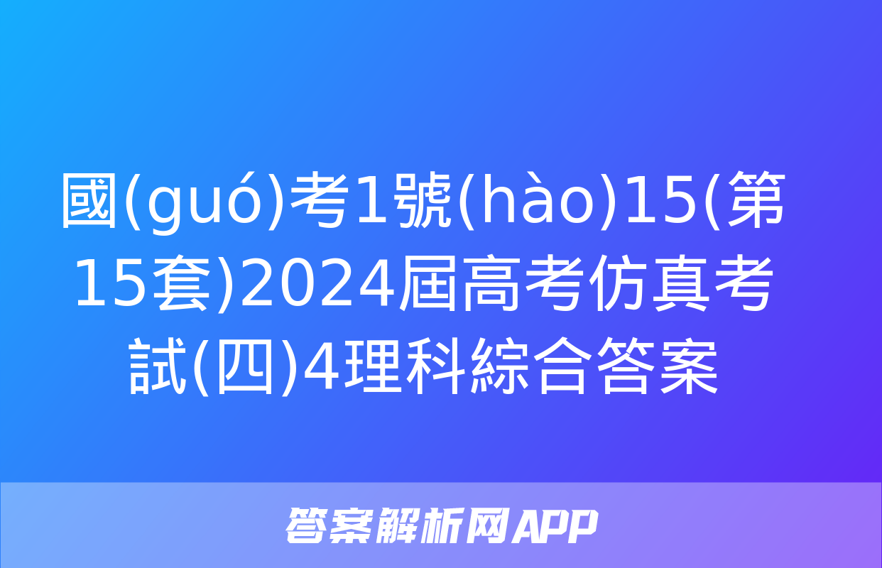 國(guó)考1號(hào)15(第15套)2024屆高考仿真考試(四)4理科綜合答案