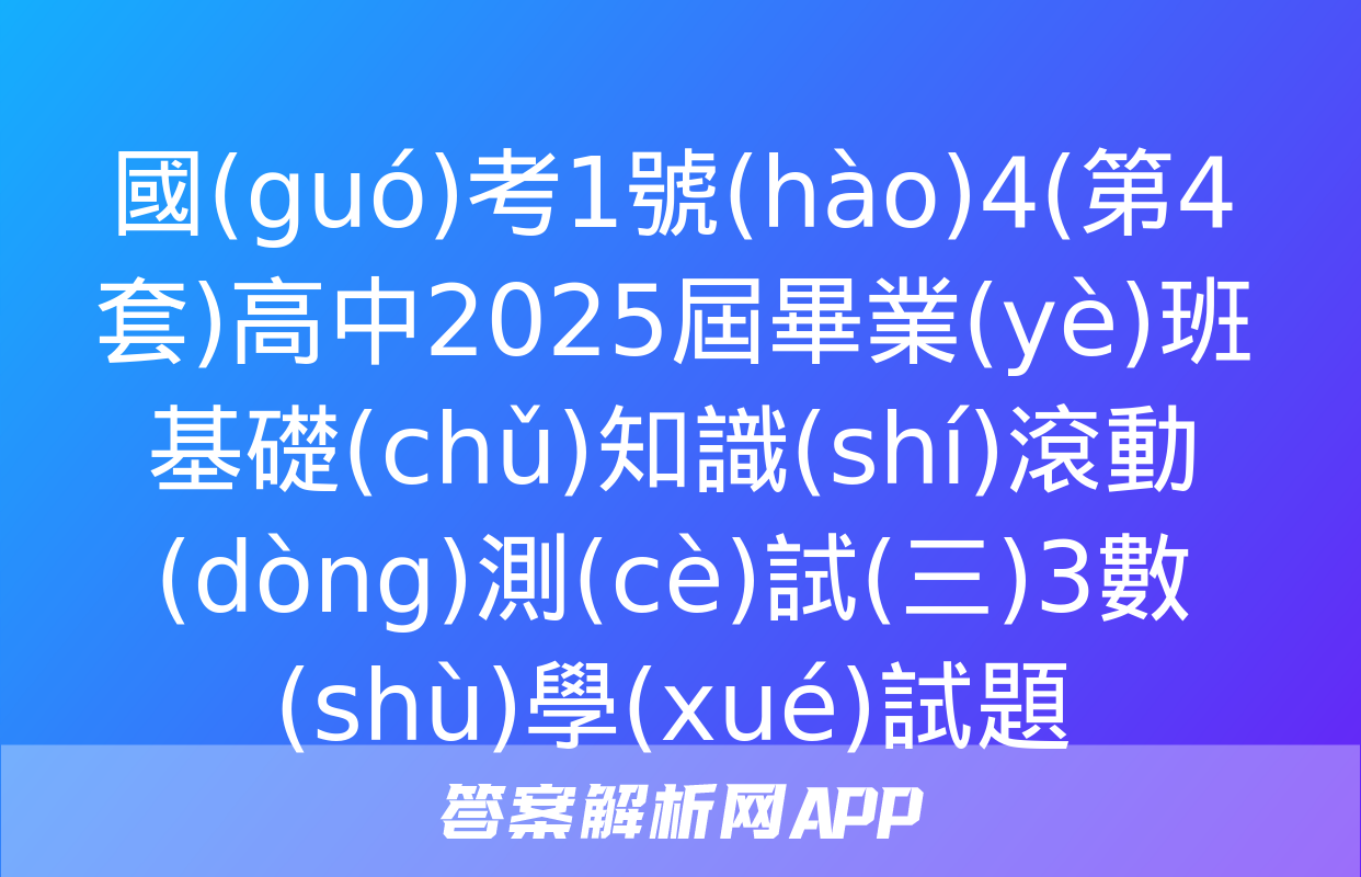 國(guó)考1號(hào)4(第4套)高中2025屆畢業(yè)班基礎(chǔ)知識(shí)滾動(dòng)測(cè)試(三)3數(shù)學(xué)試題