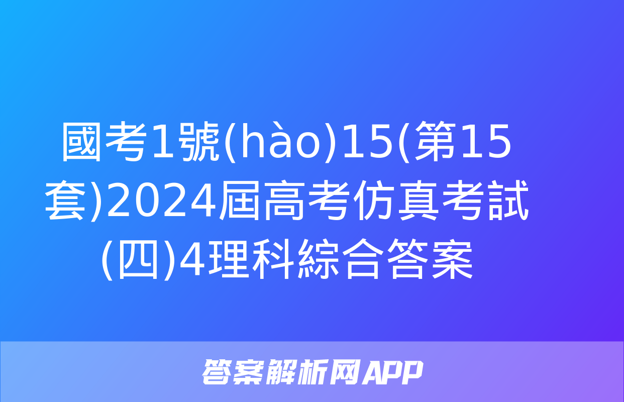 國考1號(hào)15(第15套)2024屆高考仿真考試(四)4理科綜合答案