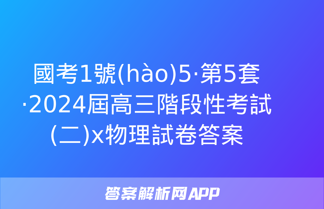 國考1號(hào)5·第5套·2024屆高三階段性考試(二)x物理試卷答案