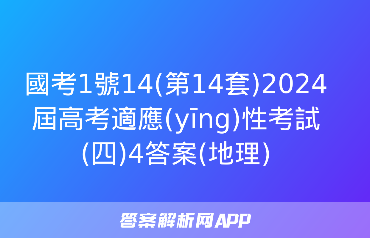 國考1號14(第14套)2024屆高考適應(yīng)性考試(四)4答案(地理)