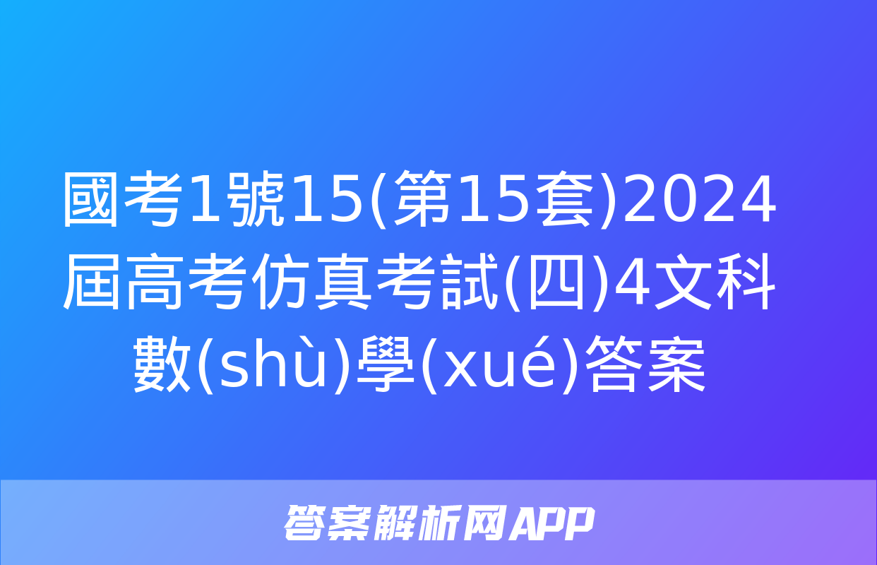 國考1號15(第15套)2024屆高考仿真考試(四)4文科數(shù)學(xué)答案