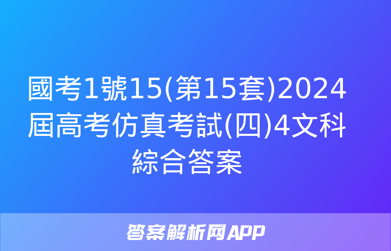 國考1號15(第15套)2024屆高考仿真考試(四)4文科綜合答案