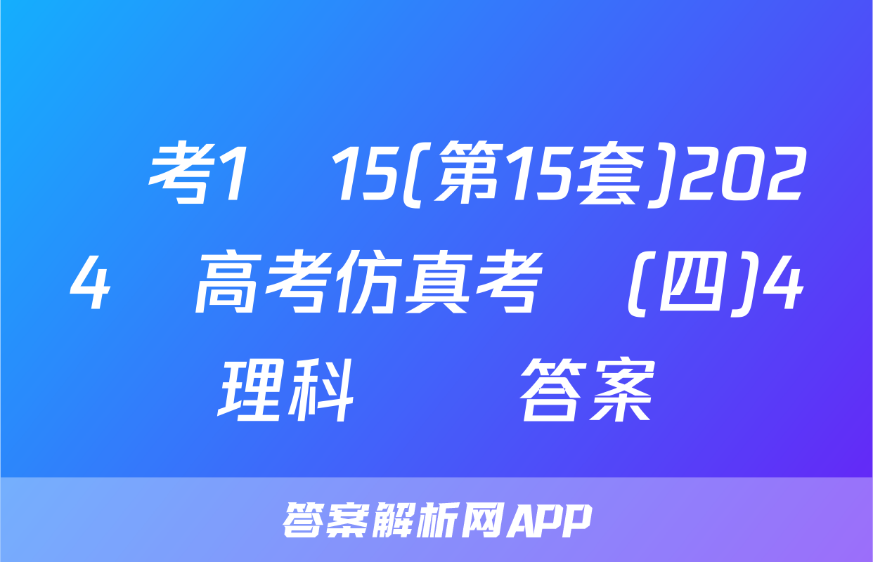 國考1號15(第15套)2024屆高考仿真考試(四)4理科數學答案
