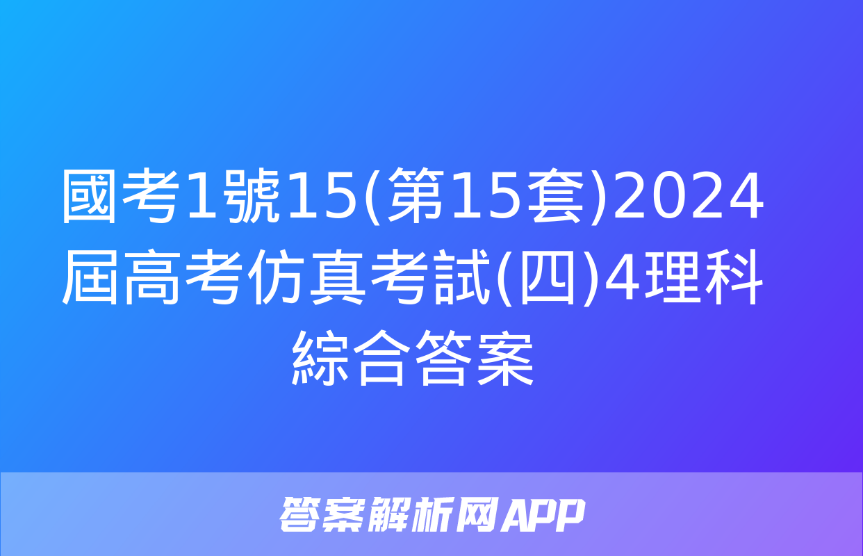 國考1號15(第15套)2024屆高考仿真考試(四)4理科綜合答案