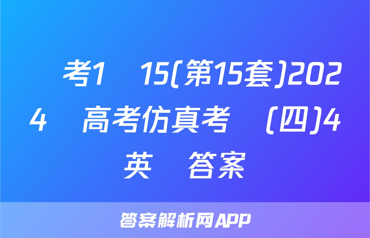 國考1號15(第15套)2024屆高考仿真考試(四)4英語答案