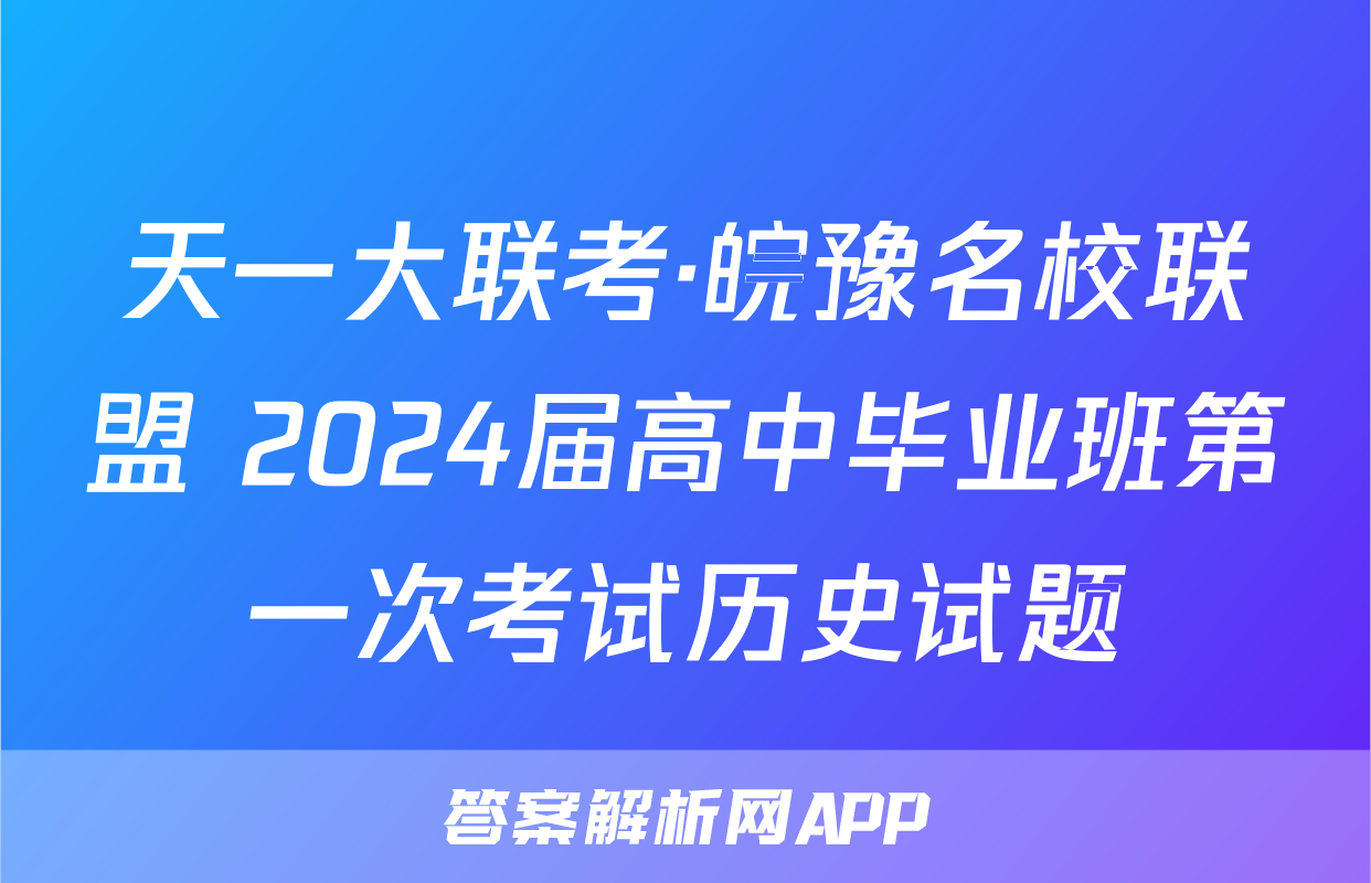 天一大联考·皖豫名校联盟 2024届高中毕业班第一次考试历史试题