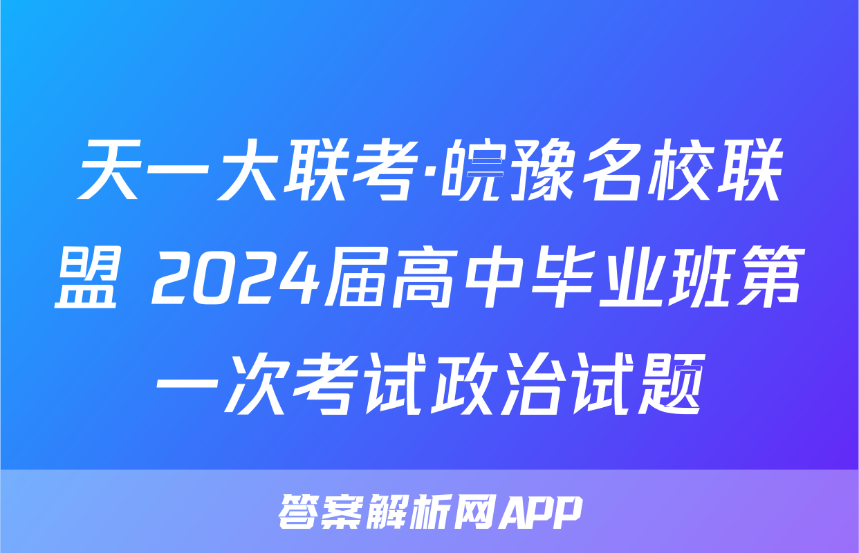 天一大联考·皖豫名校联盟 2024届高中毕业班第一次考试政治试题