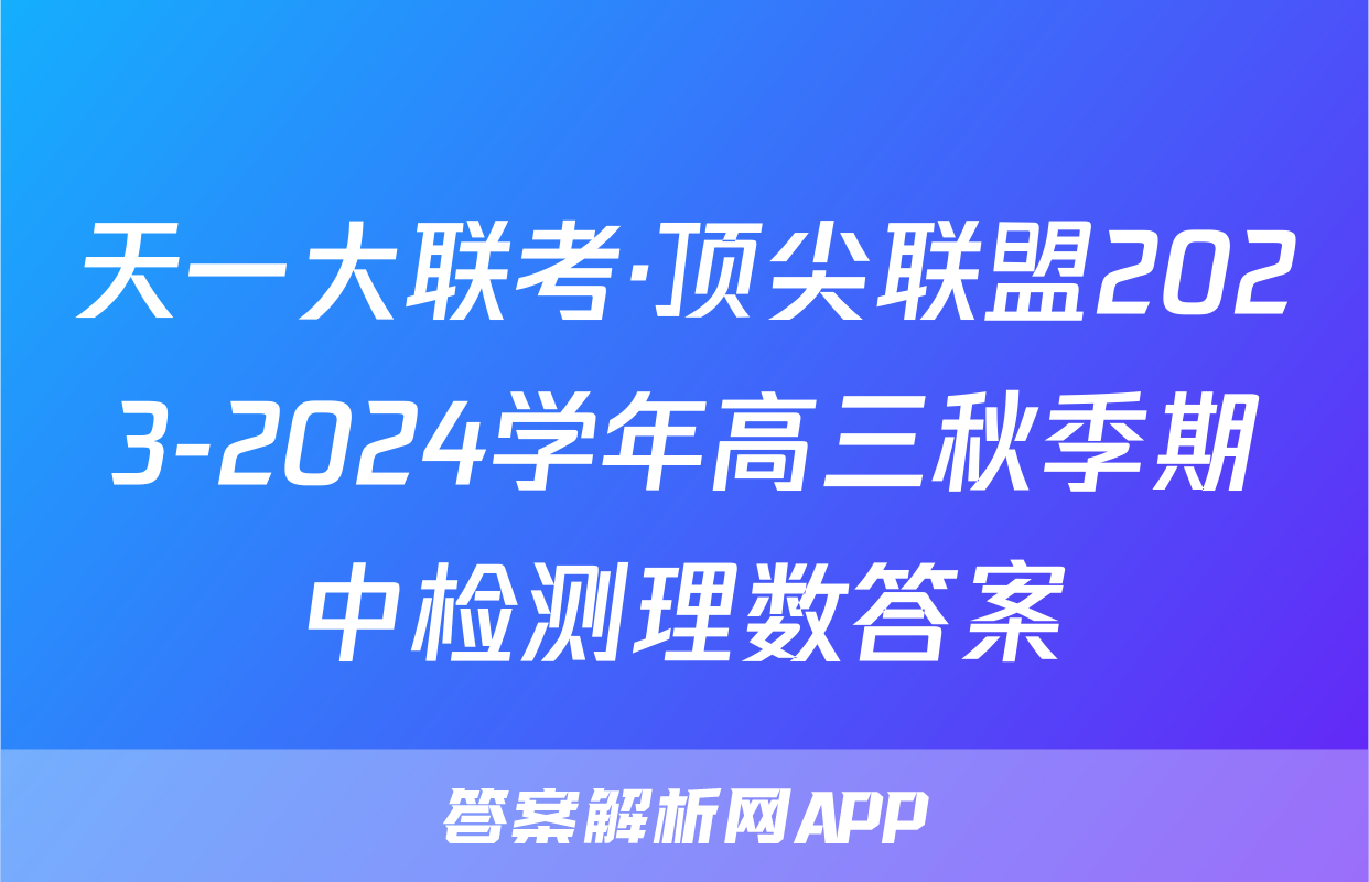 天一大联考·顶尖联盟2023-2024学年高三秋季期中检测理数答案