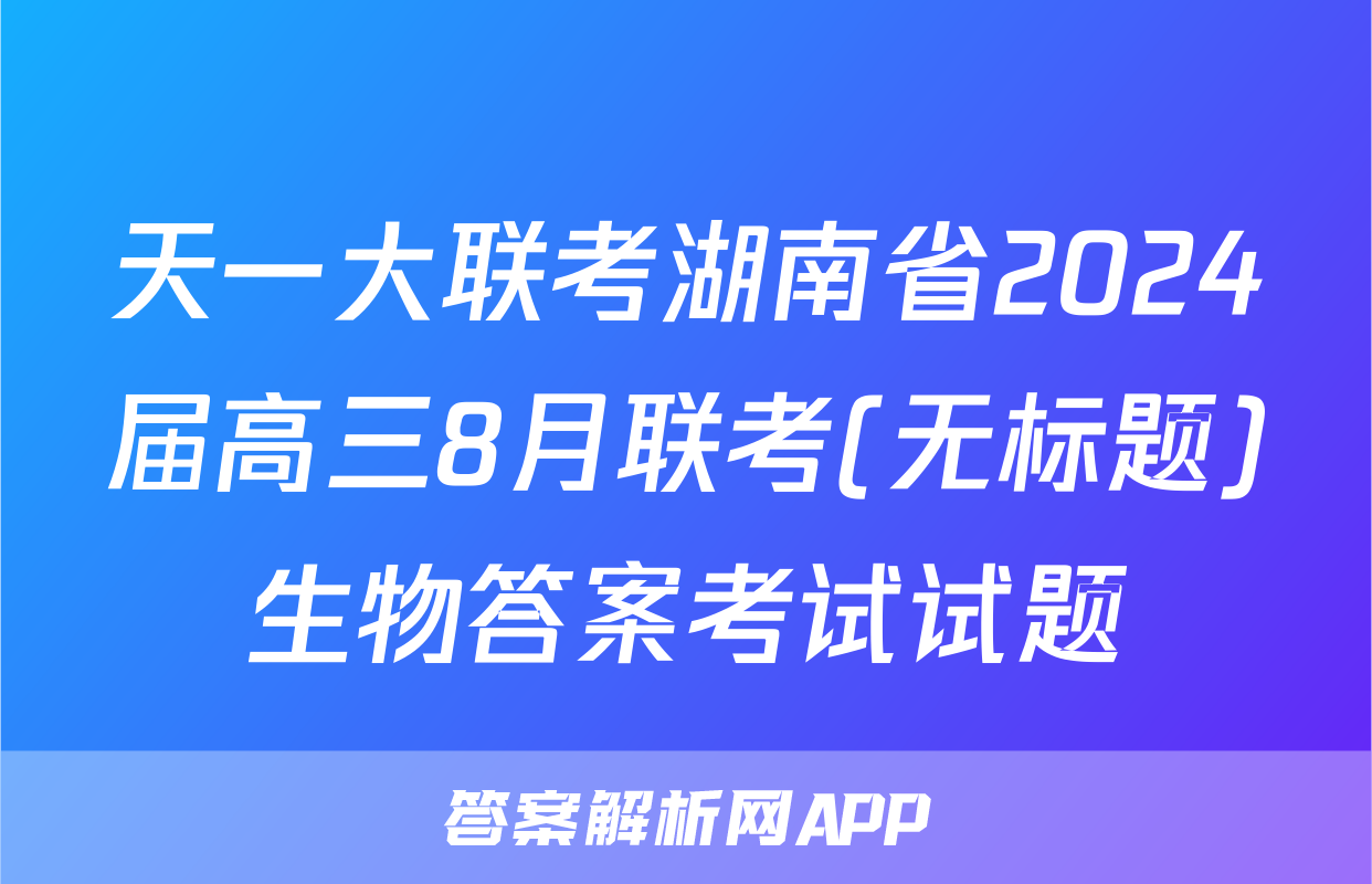 天一大联考湖南省2024届高三8月联考(无标题)生物答案考试试题
