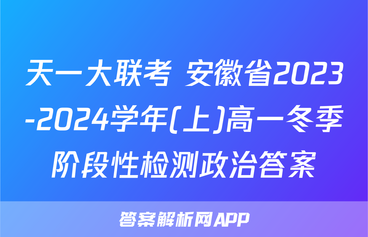 天一大联考 安徽省2023-2024学年(上)高一冬季阶段性检测政治答案