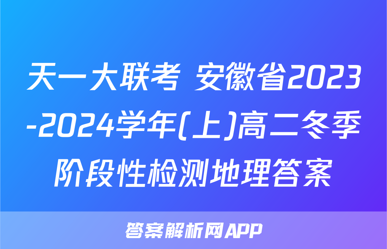 天一大联考 安徽省2023-2024学年(上)高二冬季阶段性检测地理答案