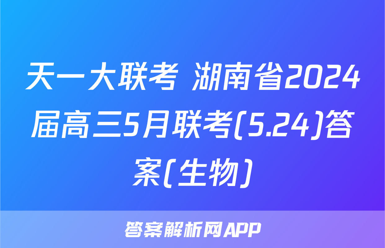 天一大联考 湖南省2024届高三5月联考(5.24)答案(生物)