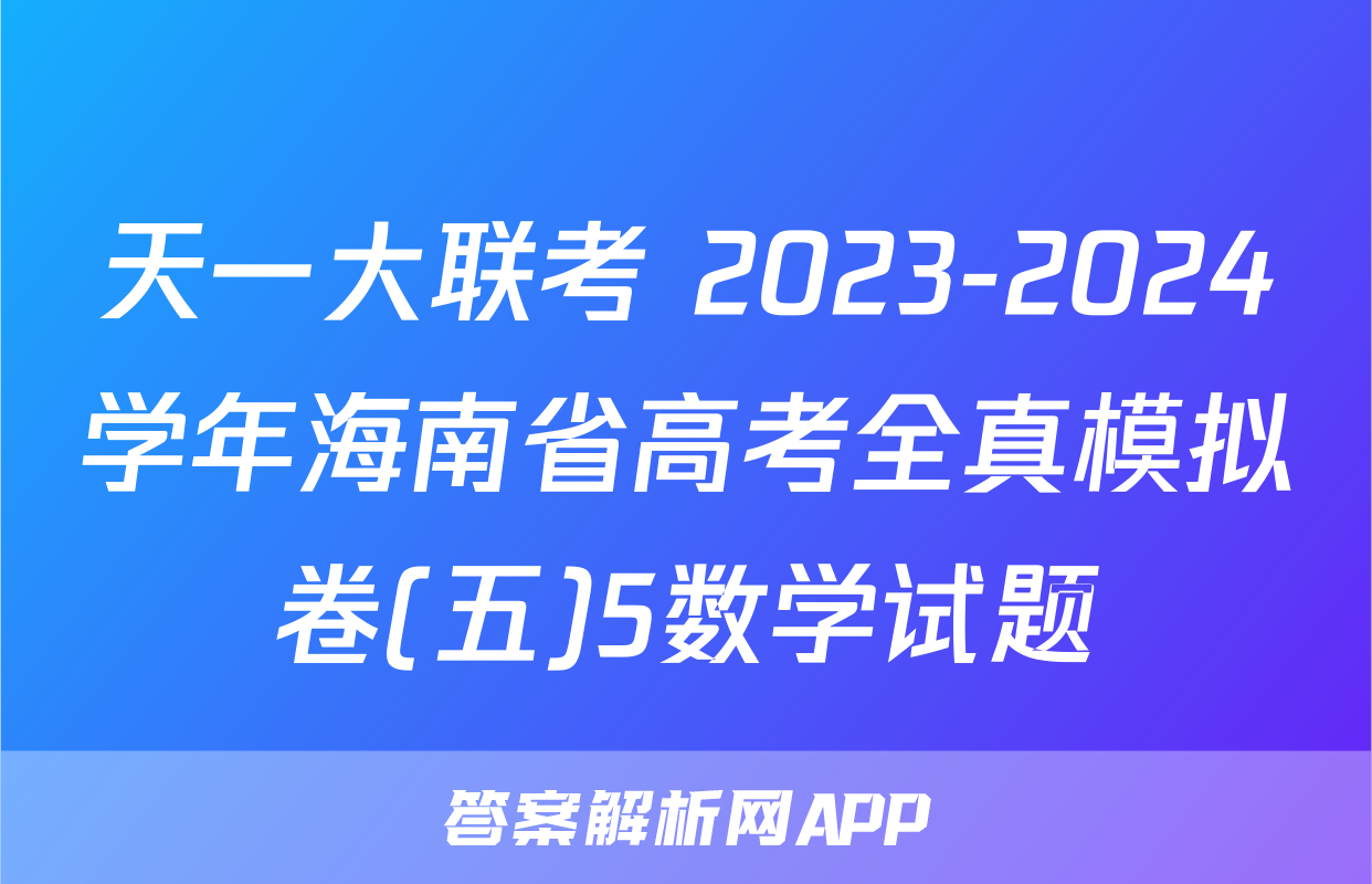 天一大联考 2023-2024学年海南省高考全真模拟卷(五)5数学试题
