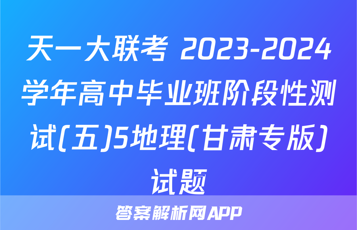 天一大联考 2023-2024学年高中毕业班阶段性测试(五)5地理(甘肃专版)试题