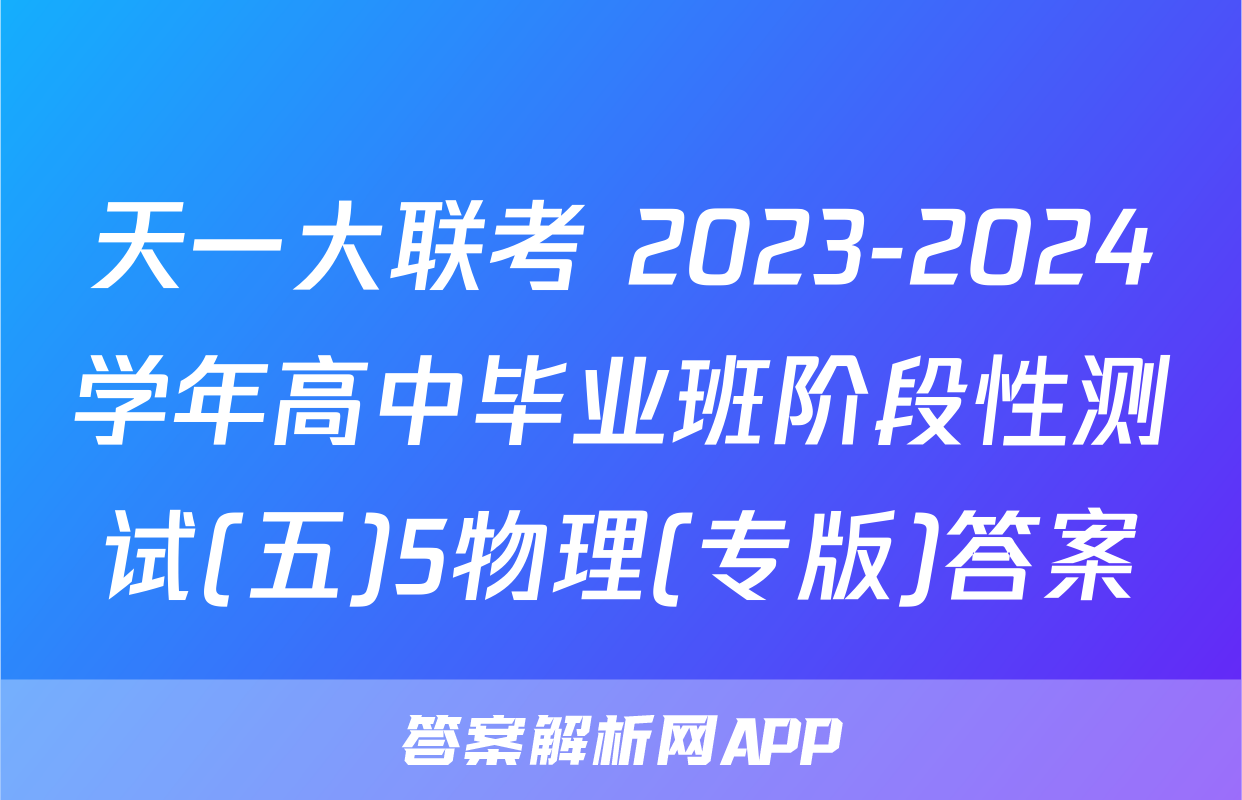 天一大联考 2023-2024学年高中毕业班阶段性测试(五)5物理(专版)答案