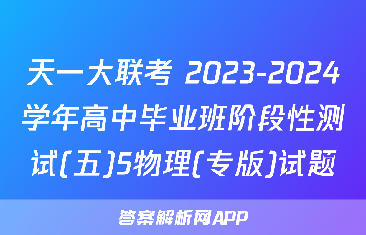 天一大联考 2023-2024学年高中毕业班阶段性测试(五)5物理(专版)试题
