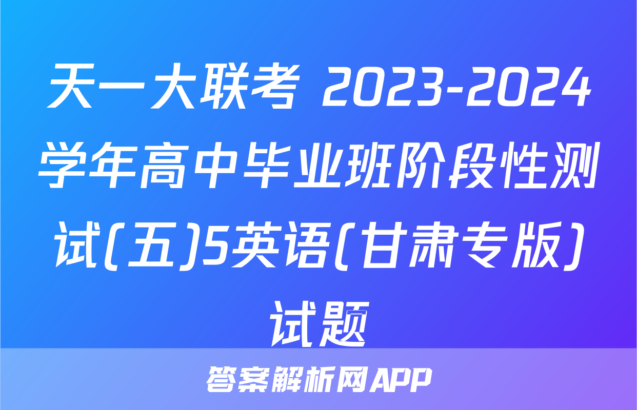 天一大联考 2023-2024学年高中毕业班阶段性测试(五)5英语(甘肃专版)试题