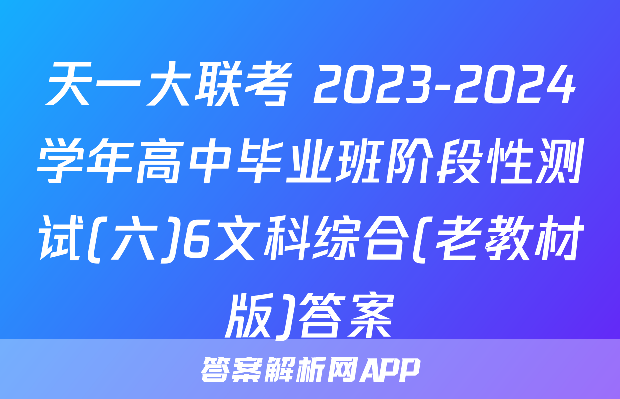 天一大联考 2023-2024学年高中毕业班阶段性测试(六)6文科综合(老教材版)答案