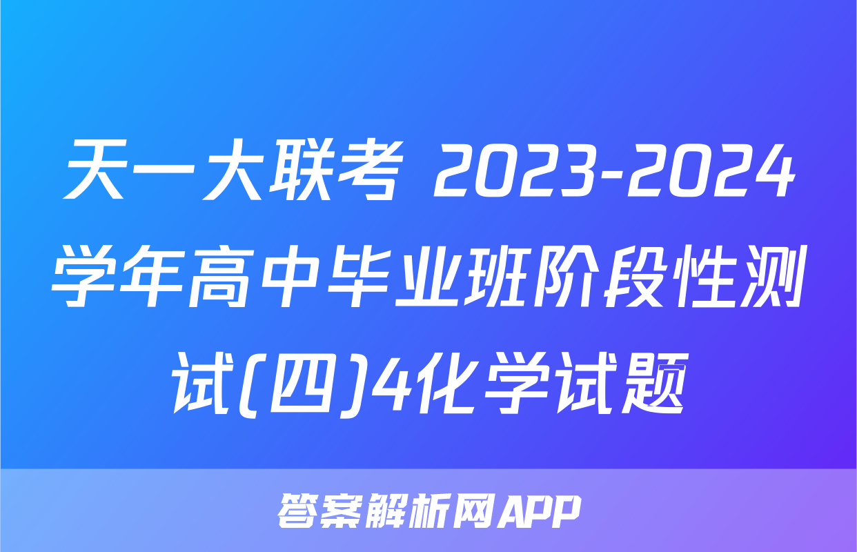 天一大联考 2023-2024学年高中毕业班阶段性测试(四)4化学试题