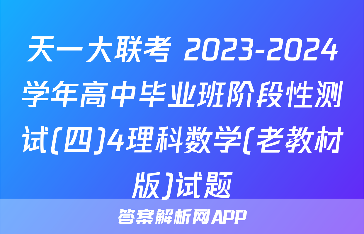 天一大联考 2023-2024学年高中毕业班阶段性测试(四)4理科数学(老教材版)试题