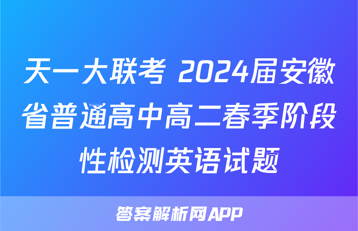 天一大联考 2024届安徽省普通高中高二春季阶段性检测英语试题