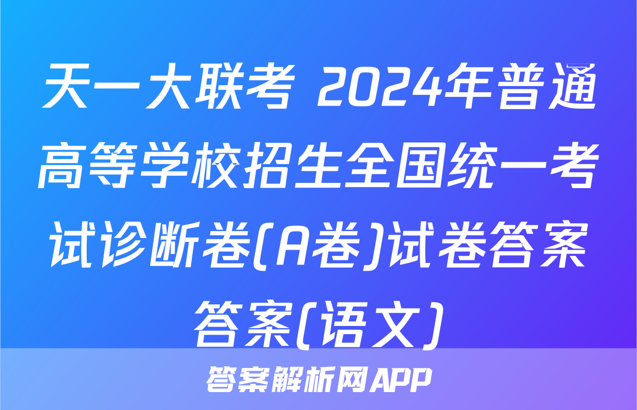 天一大联考 2024年普通高等学校招生全国统一考试诊断卷(A卷)试卷答案答案(语文)