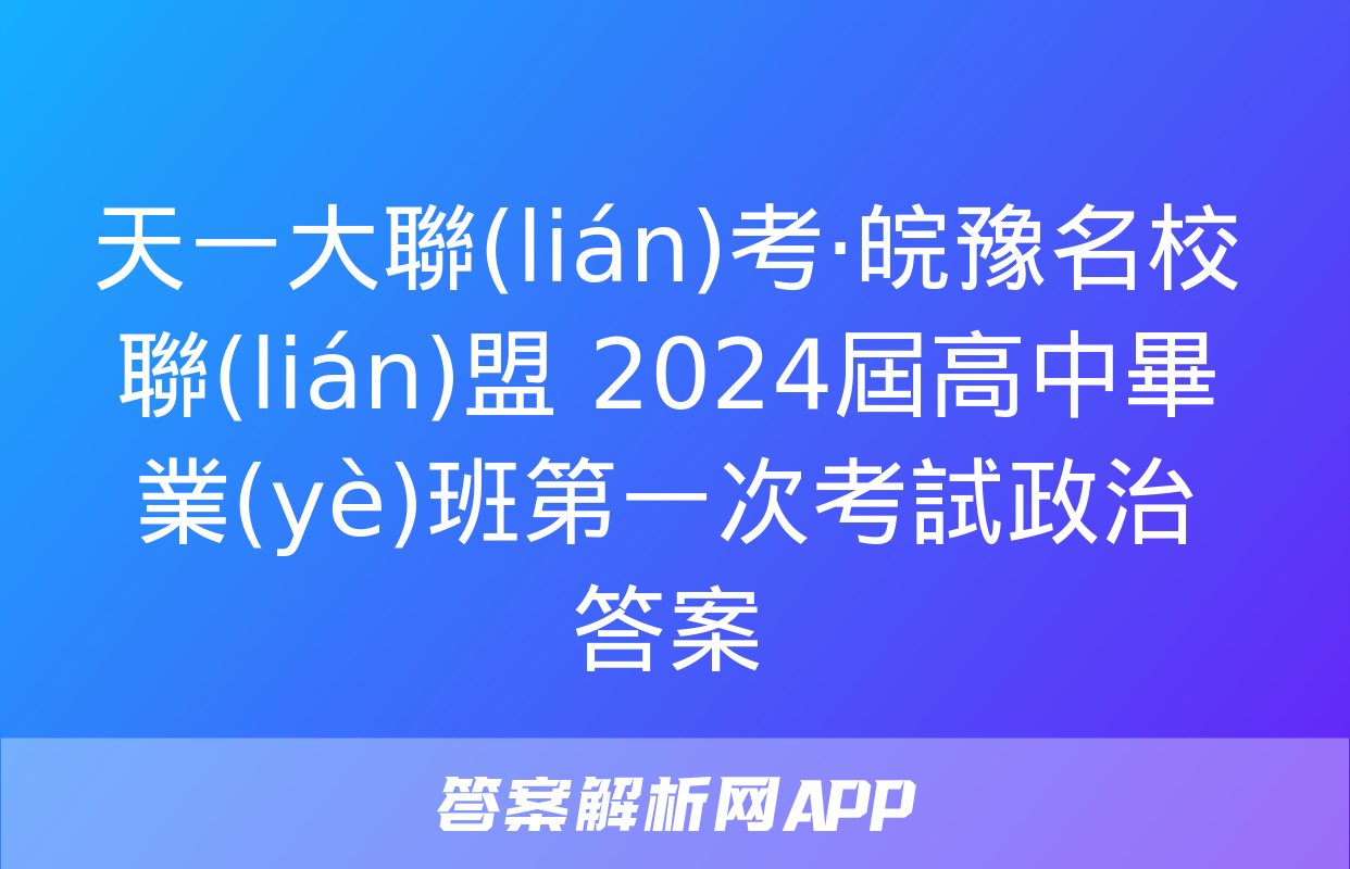 天一大聯(lián)考·皖豫名校聯(lián)盟 2024屆高中畢業(yè)班第一次考試政治答案