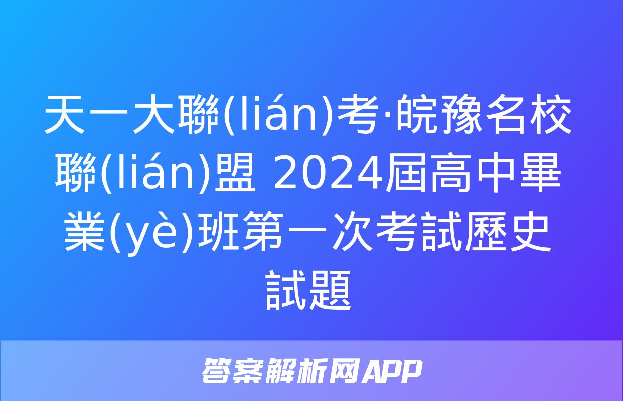 天一大聯(lián)考·皖豫名校聯(lián)盟 2024屆高中畢業(yè)班第一次考試歷史試題