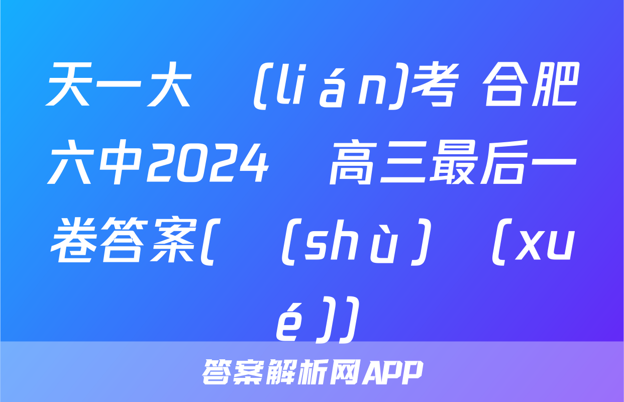 天一大聯(lián)考 合肥六中2024屆高三最后一卷答案(數(shù)學(xué))