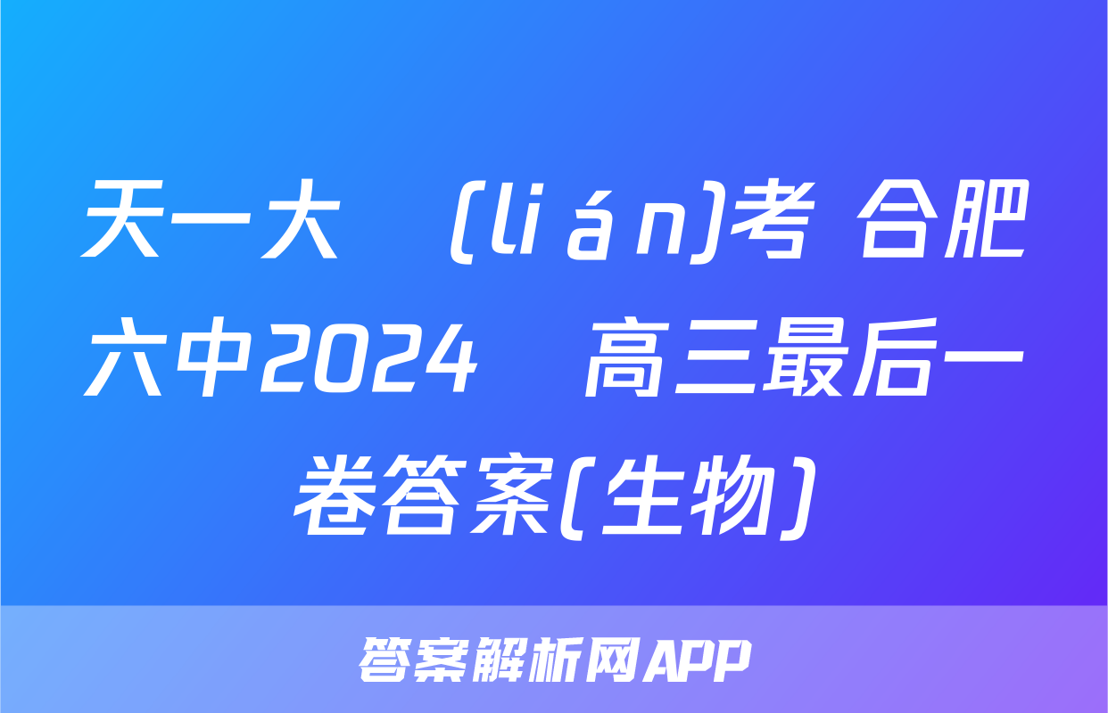 天一大聯(lián)考 合肥六中2024屆高三最后一卷答案(生物)
