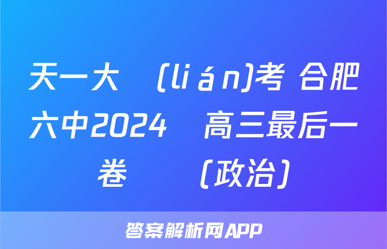 天一大聯(lián)考 合肥六中2024屆高三最后一卷試題(政治)