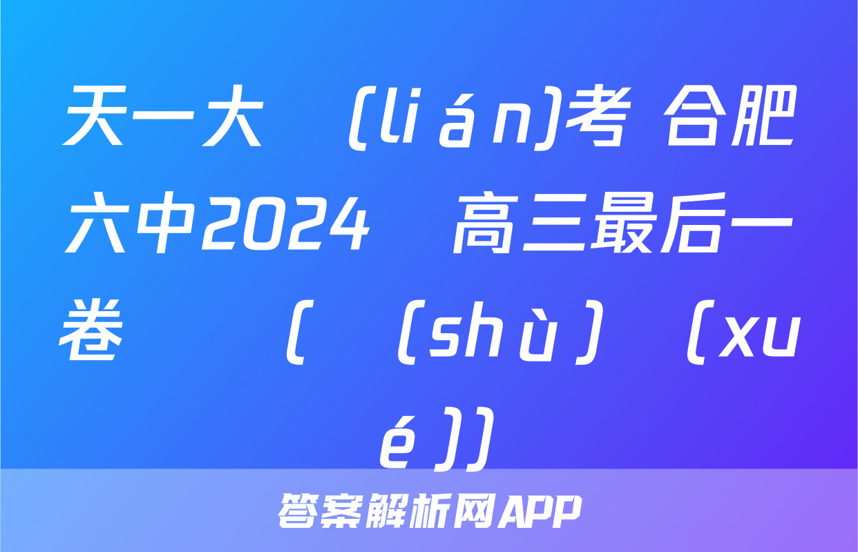 天一大聯(lián)考 合肥六中2024屆高三最后一卷試題(數(shù)學(xué))