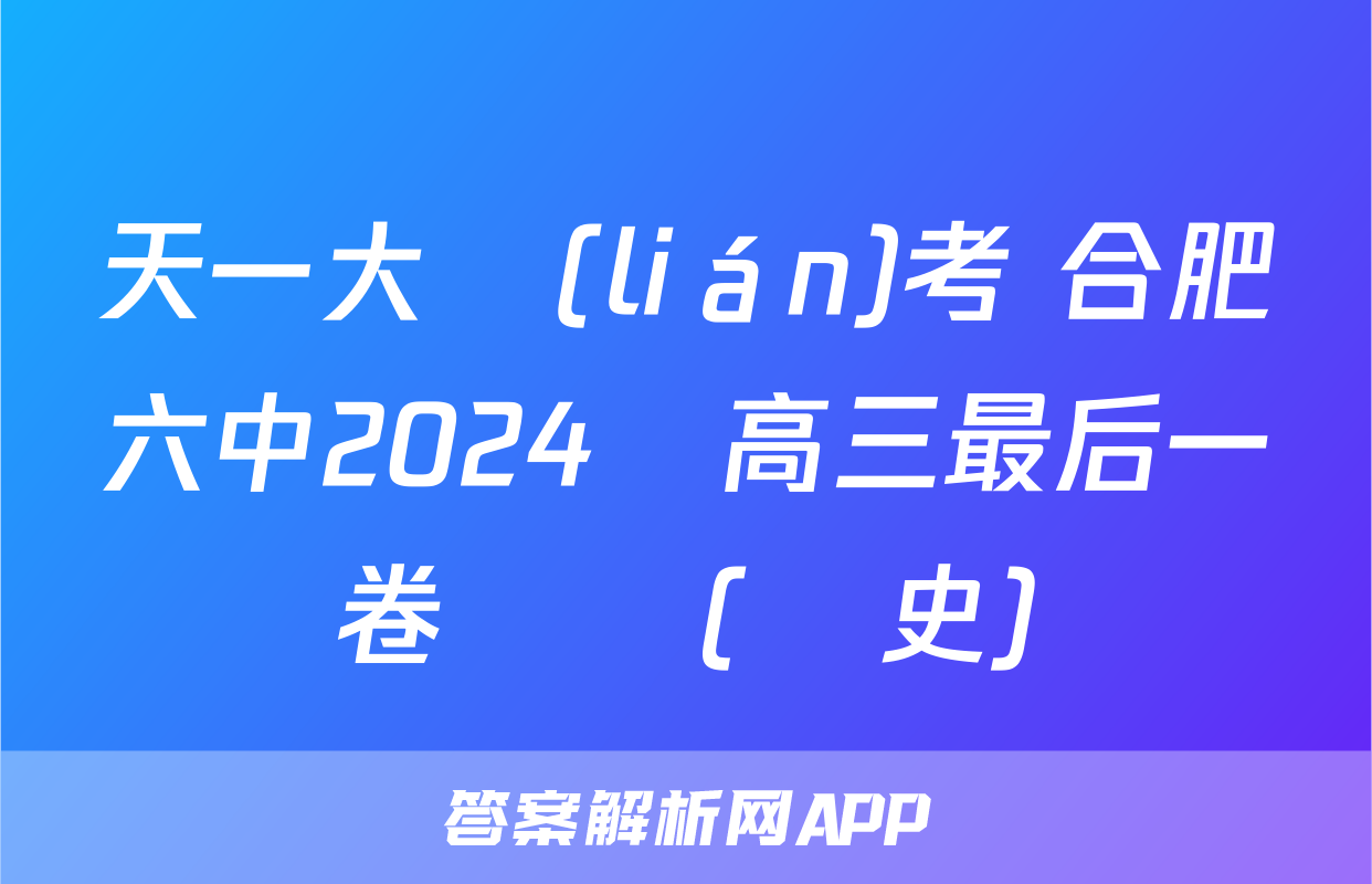 天一大聯(lián)考 合肥六中2024屆高三最后一卷試題(歷史)