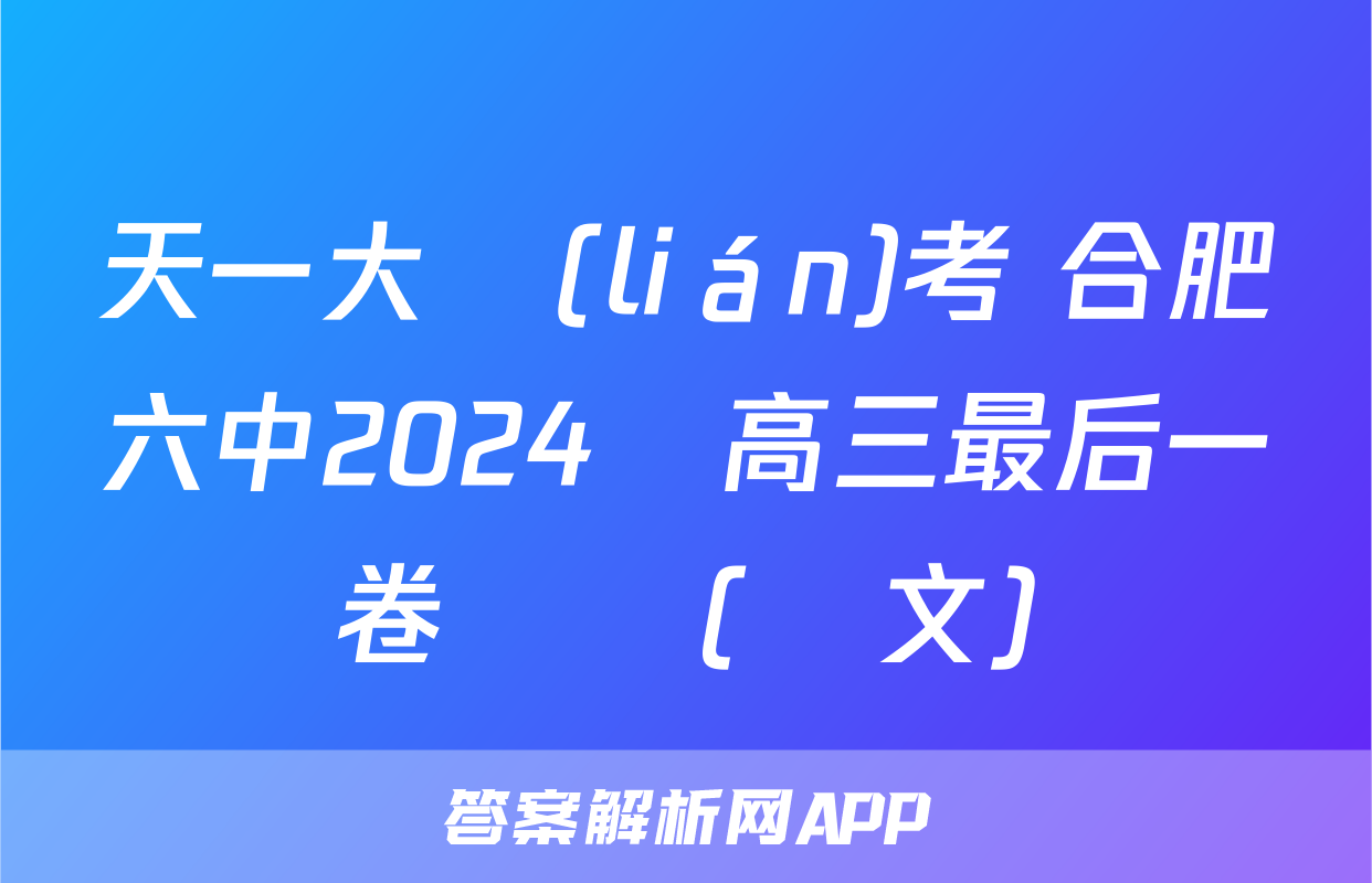 天一大聯(lián)考 合肥六中2024屆高三最后一卷試題(語文)