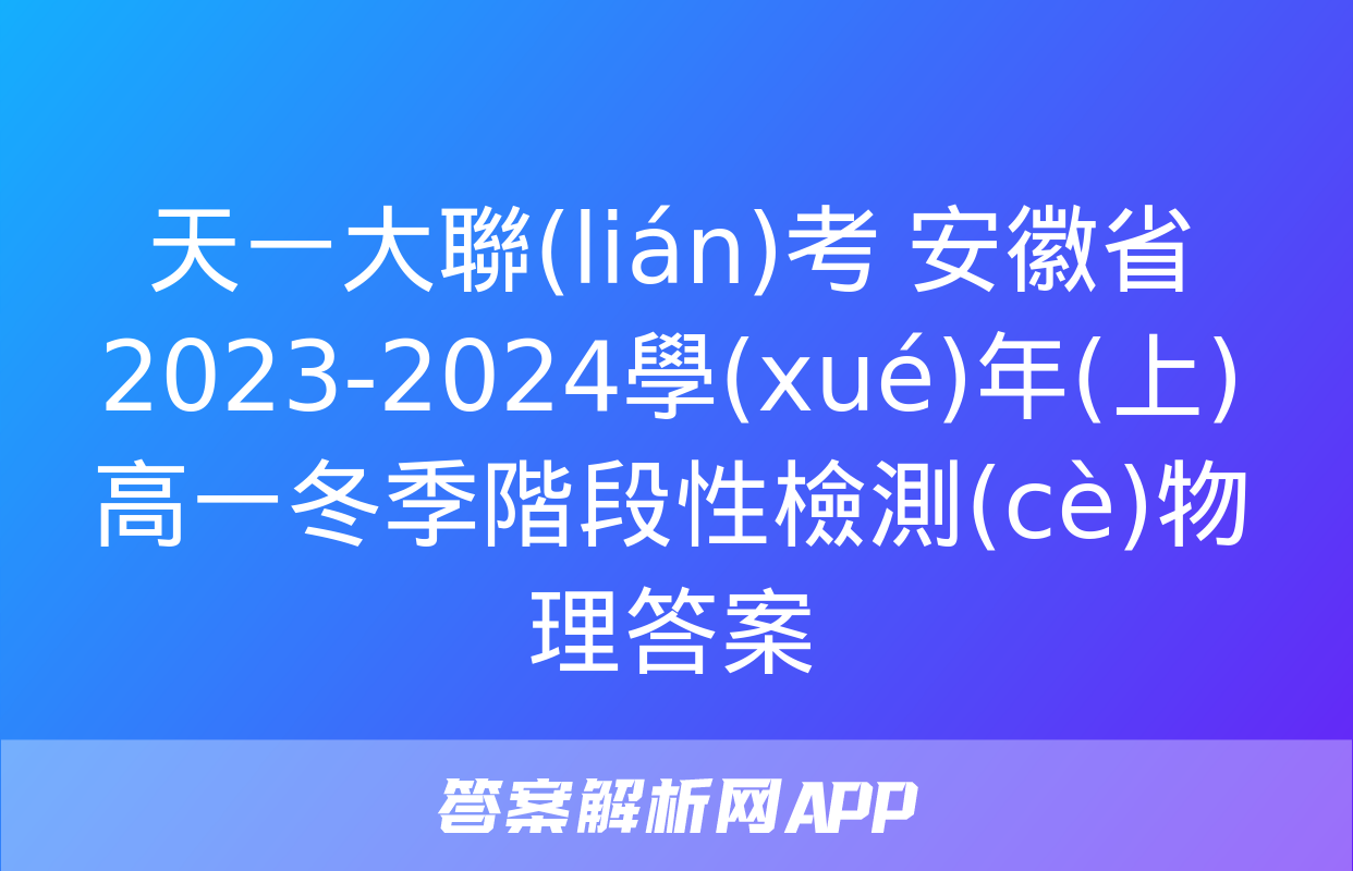 天一大聯(lián)考 安徽省2023-2024學(xué)年(上)高一冬季階段性檢測(cè)物理答案