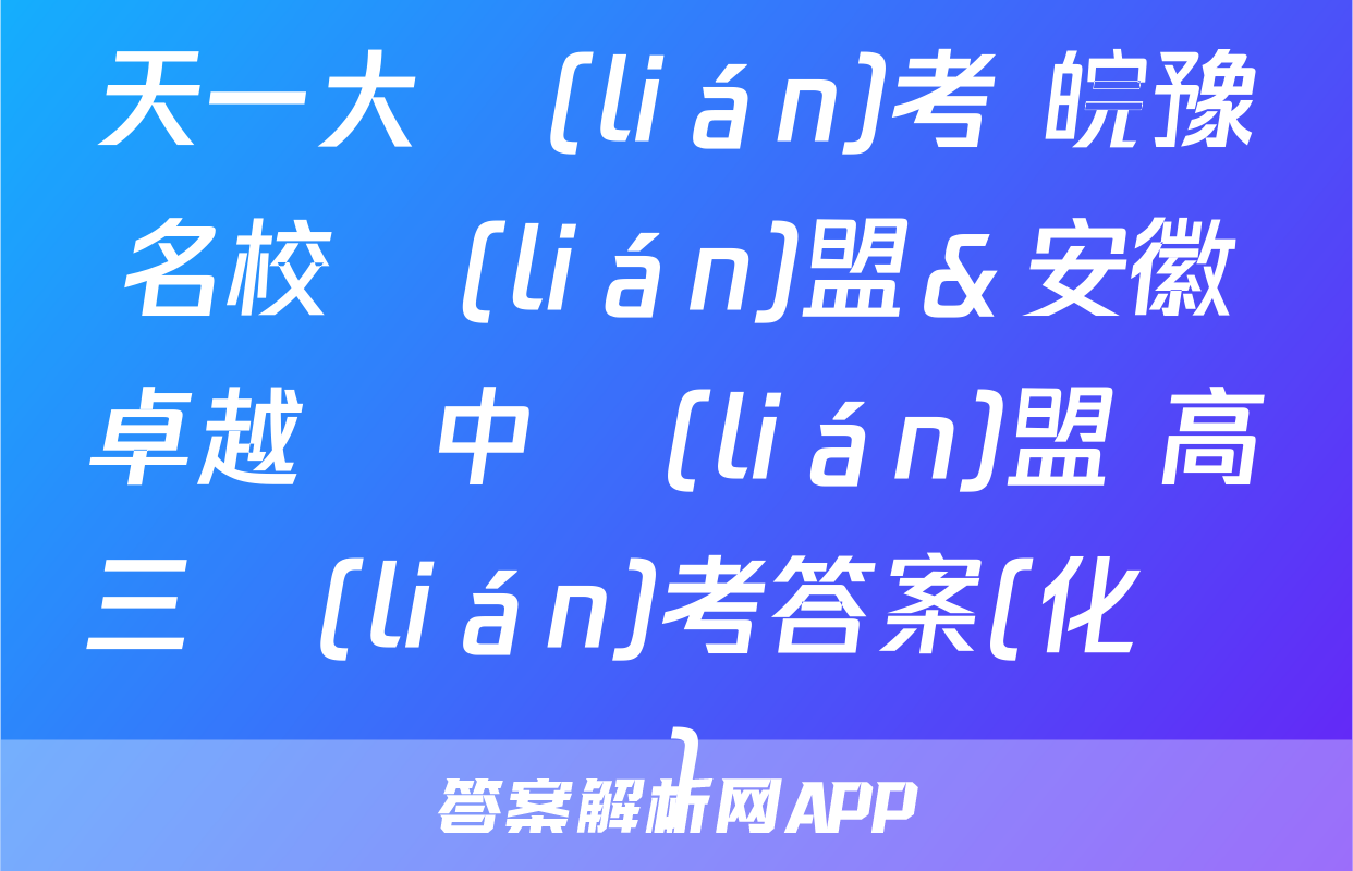 天一大聯(lián)考 皖豫名校聯(lián)盟＆安徽卓越縣中聯(lián)盟 高三聯(lián)考答案(化學)