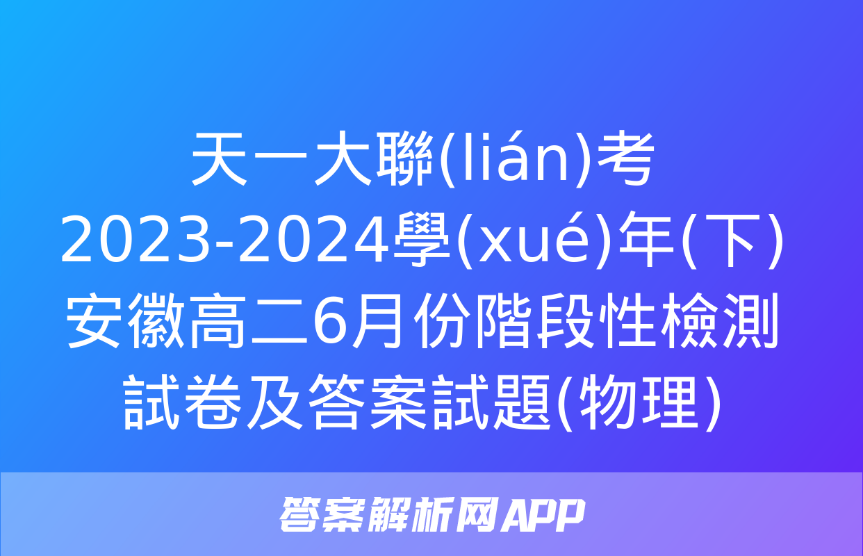 天一大聯(lián)考 2023-2024學(xué)年(下)安徽高二6月份階段性檢測試卷及答案試題(物理)