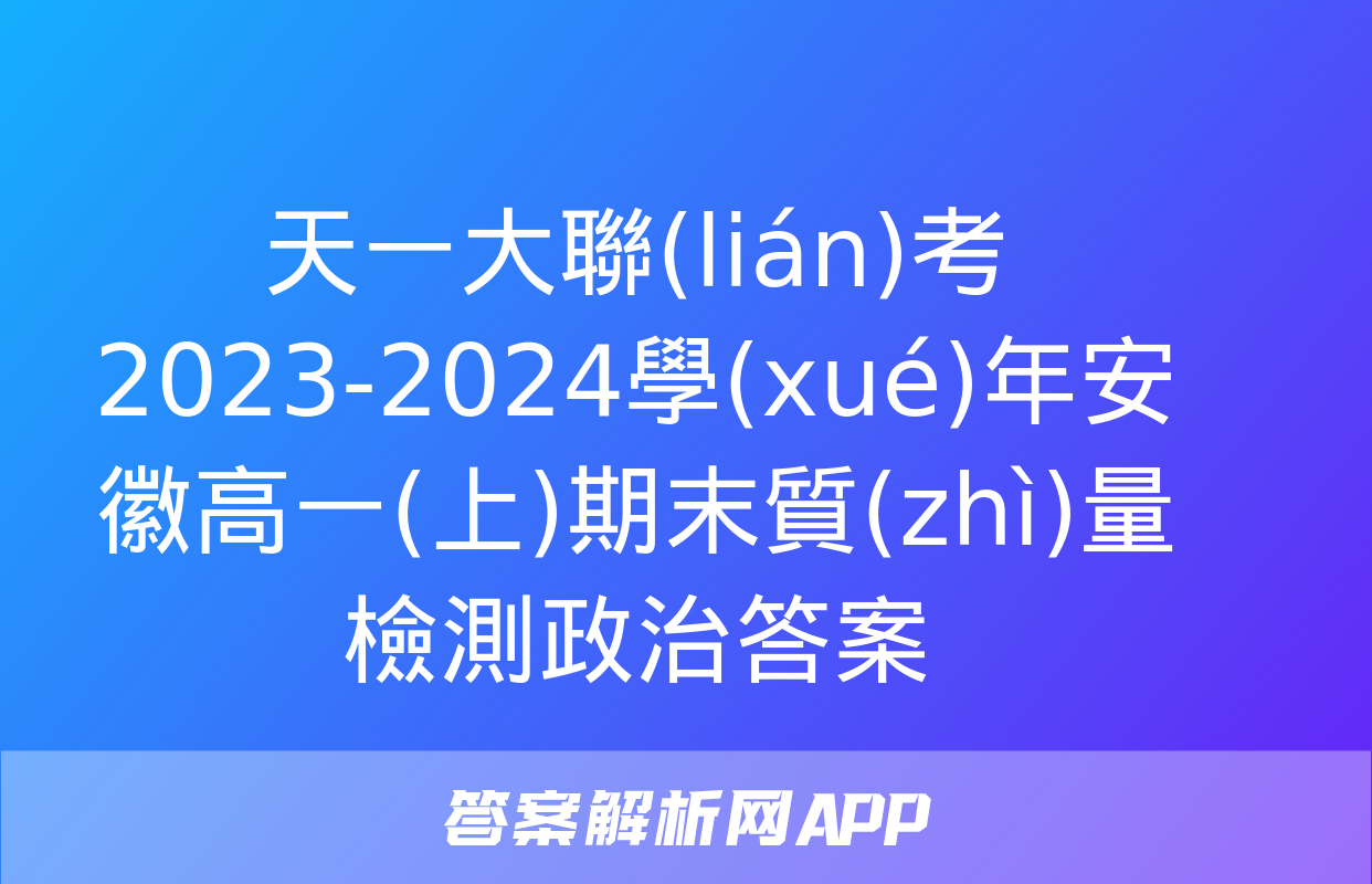 天一大聯(lián)考 2023-2024學(xué)年安徽高一(上)期末質(zhì)量檢測政治答案