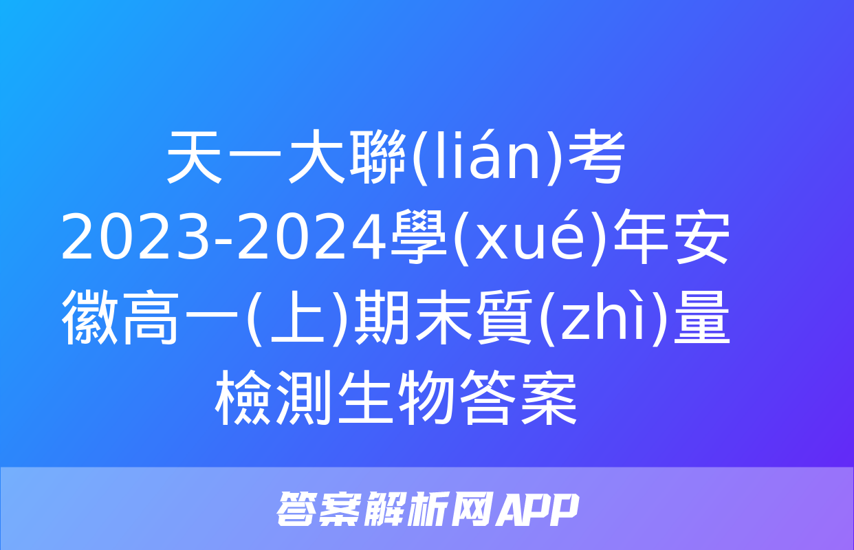 天一大聯(lián)考 2023-2024學(xué)年安徽高一(上)期末質(zhì)量檢測生物答案