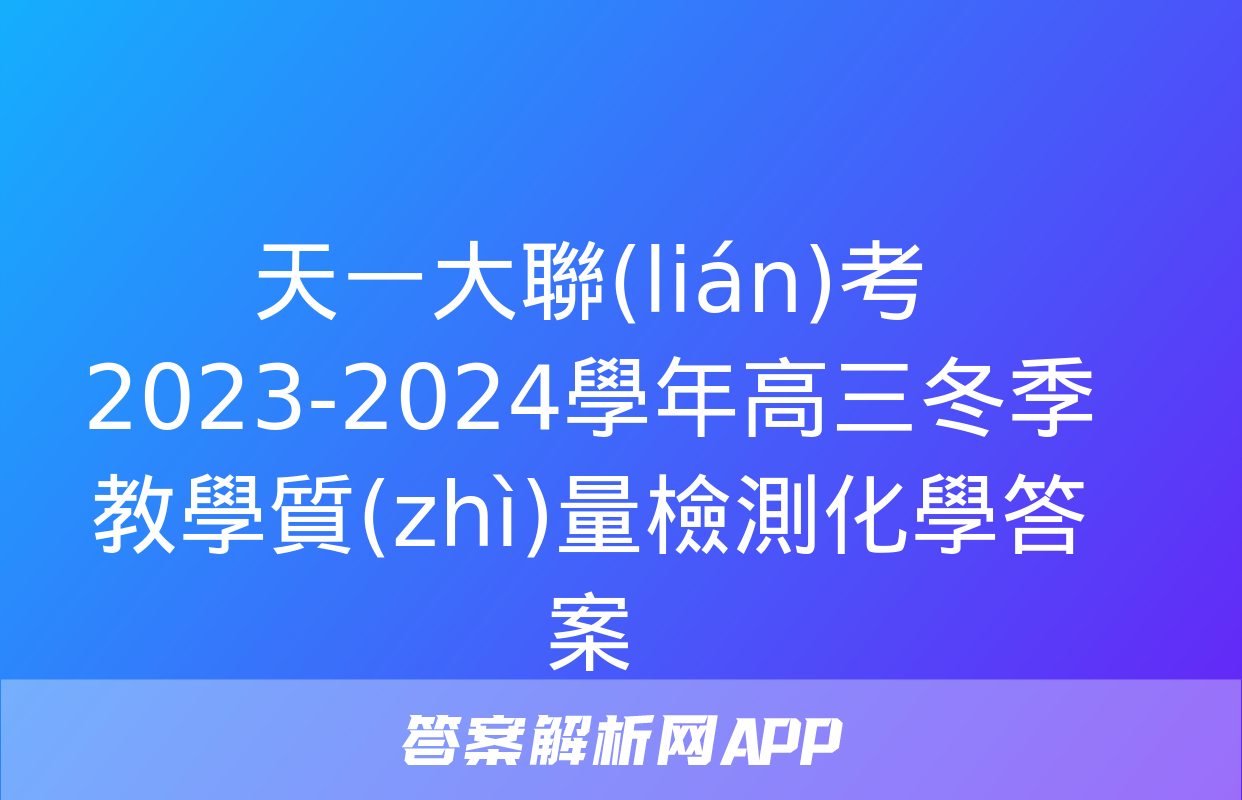 天一大聯(lián)考 2023-2024學年高三冬季教學質(zhì)量檢測化學答案